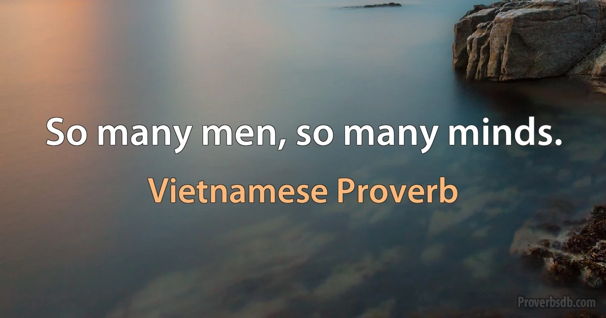 So many men, so many minds. (Vietnamese Proverb)