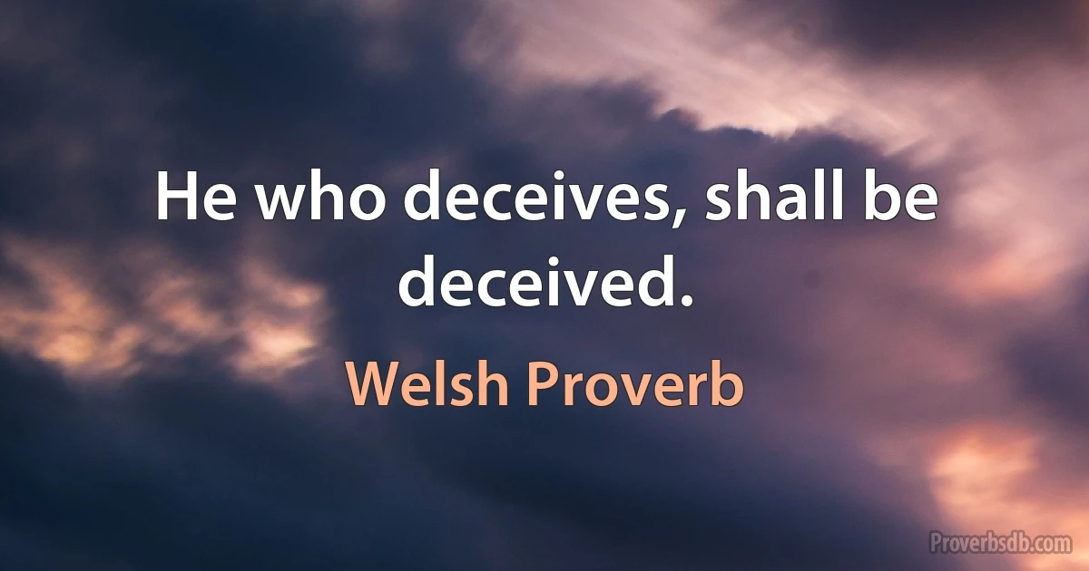 He who deceives, shall be deceived. (Welsh Proverb)