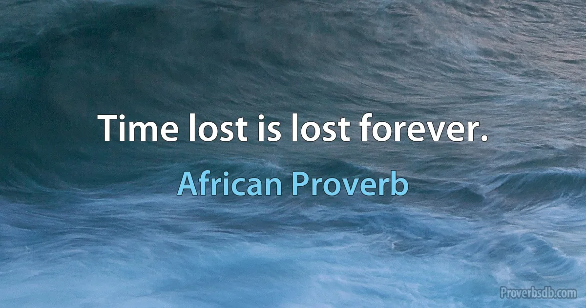 Time lost is lost forever. (African Proverb)