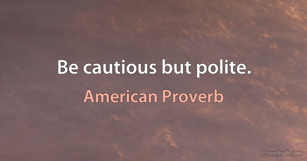 Be cautious but polite. (American Proverb)