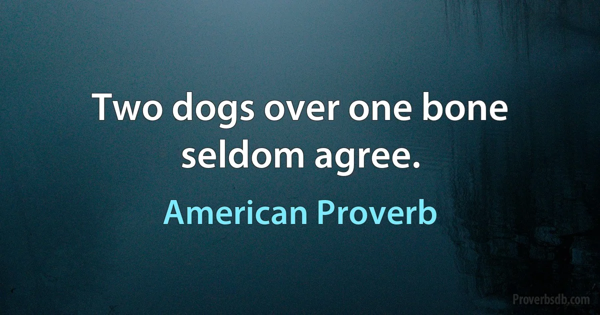 Two dogs over one bone seldom agree. (American Proverb)