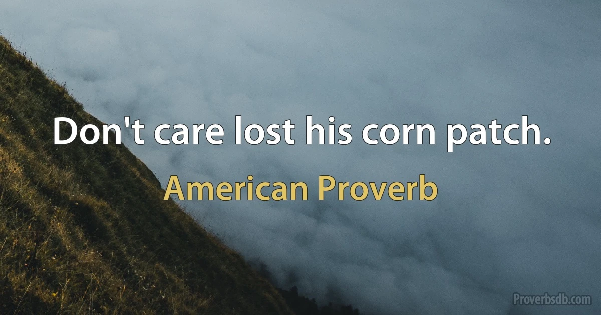 Don't care lost his corn patch. (American Proverb)