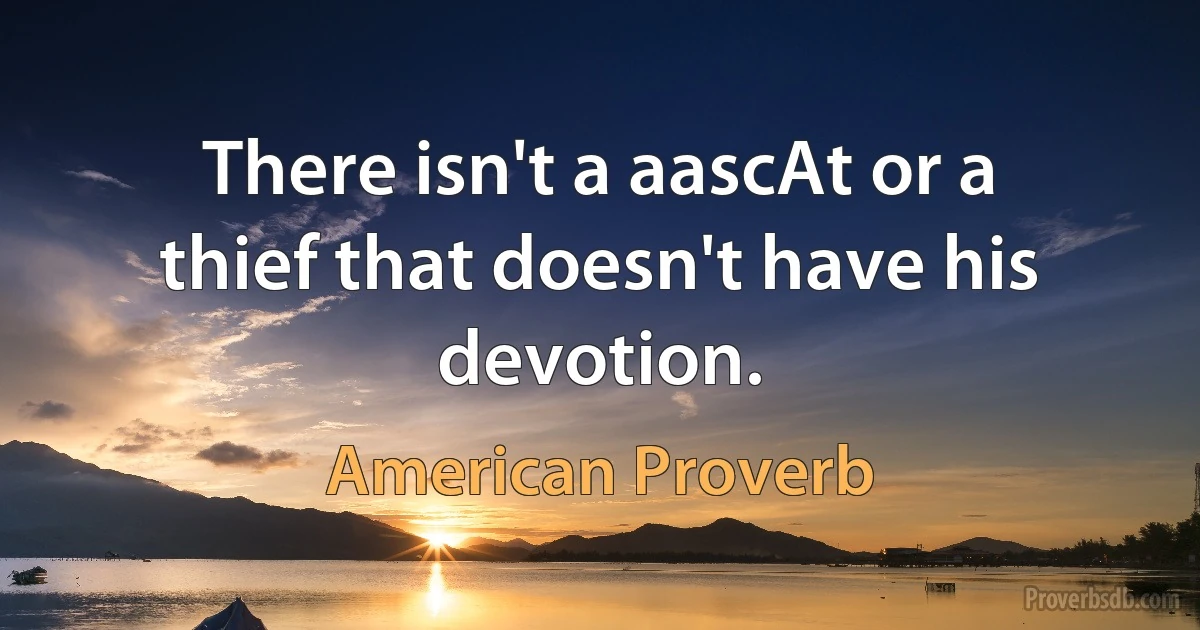 There isn't a aascAt or a thief that doesn't have his devotion. (American Proverb)