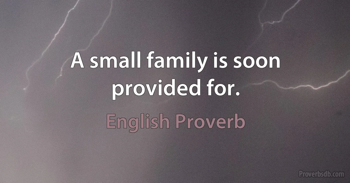 A small family is soon provided for. (English Proverb)