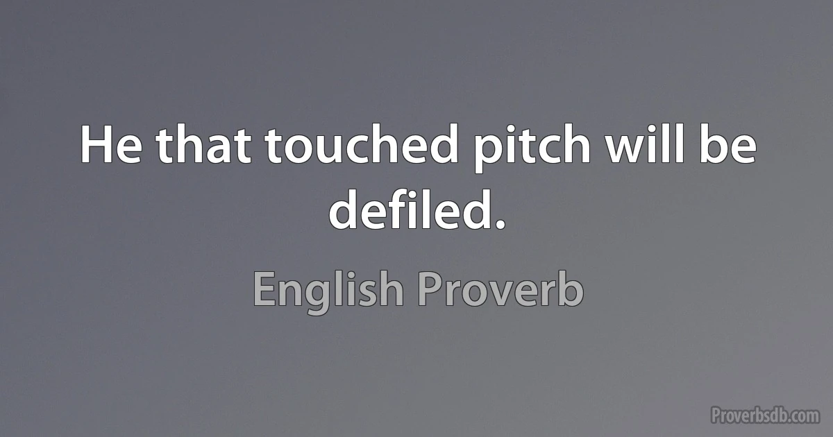 He that touched pitch will be defiled. (English Proverb)