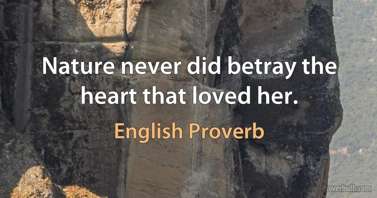 Nature never did betray the heart that loved her. (English Proverb)