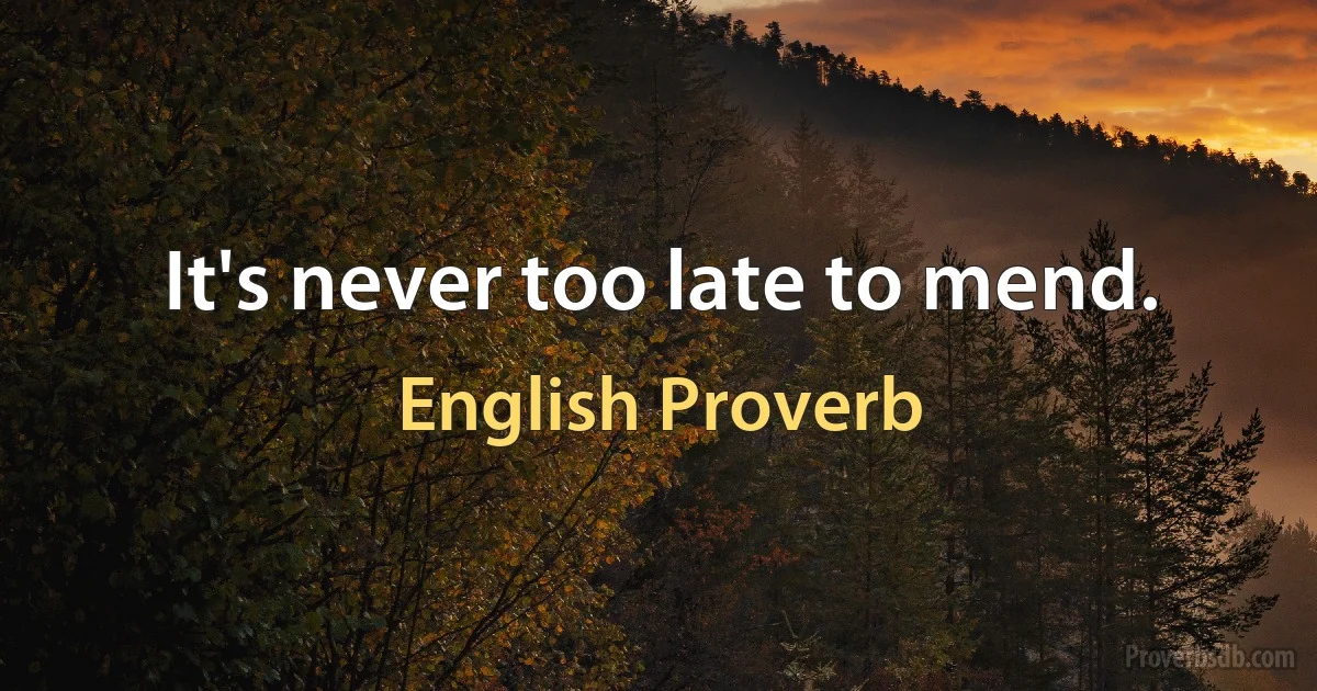 It's never too late to mend. (English Proverb)