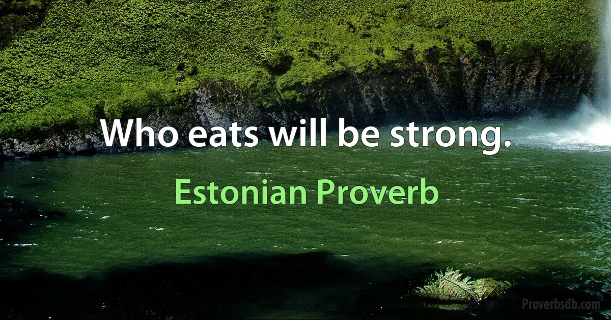 Who eats will be strong. (Estonian Proverb)