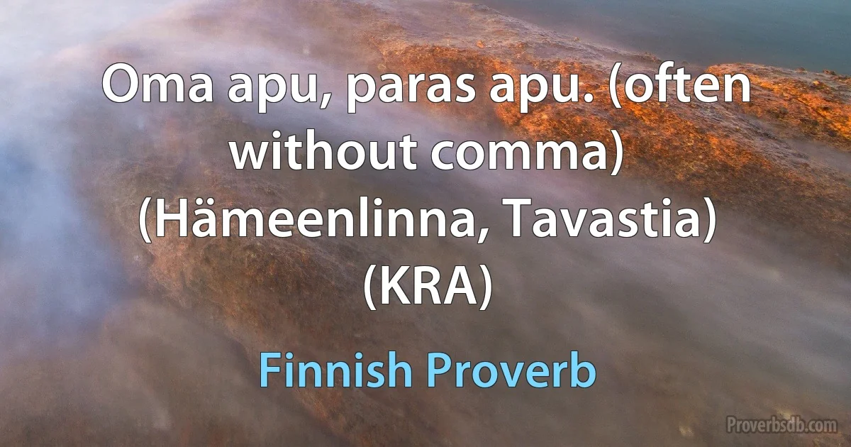 Oma apu, paras apu. (often without comma) (Hämeenlinna, Tavastia) (KRA) (Finnish Proverb)