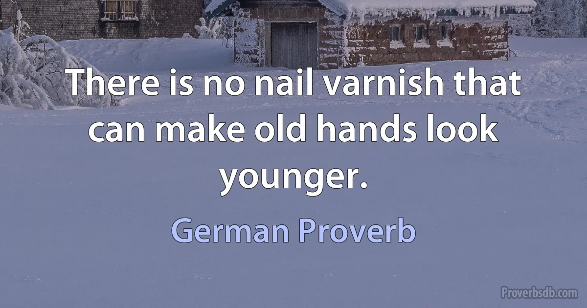 There is no nail varnish that can make old hands look younger. (German Proverb)