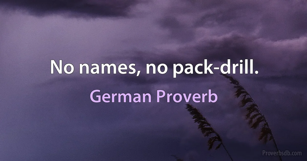 No names, no pack-drill. (German Proverb)