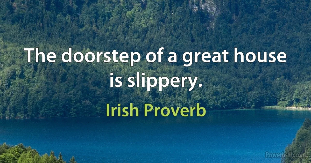 The doorstep of a great house is slippery. (Irish Proverb)