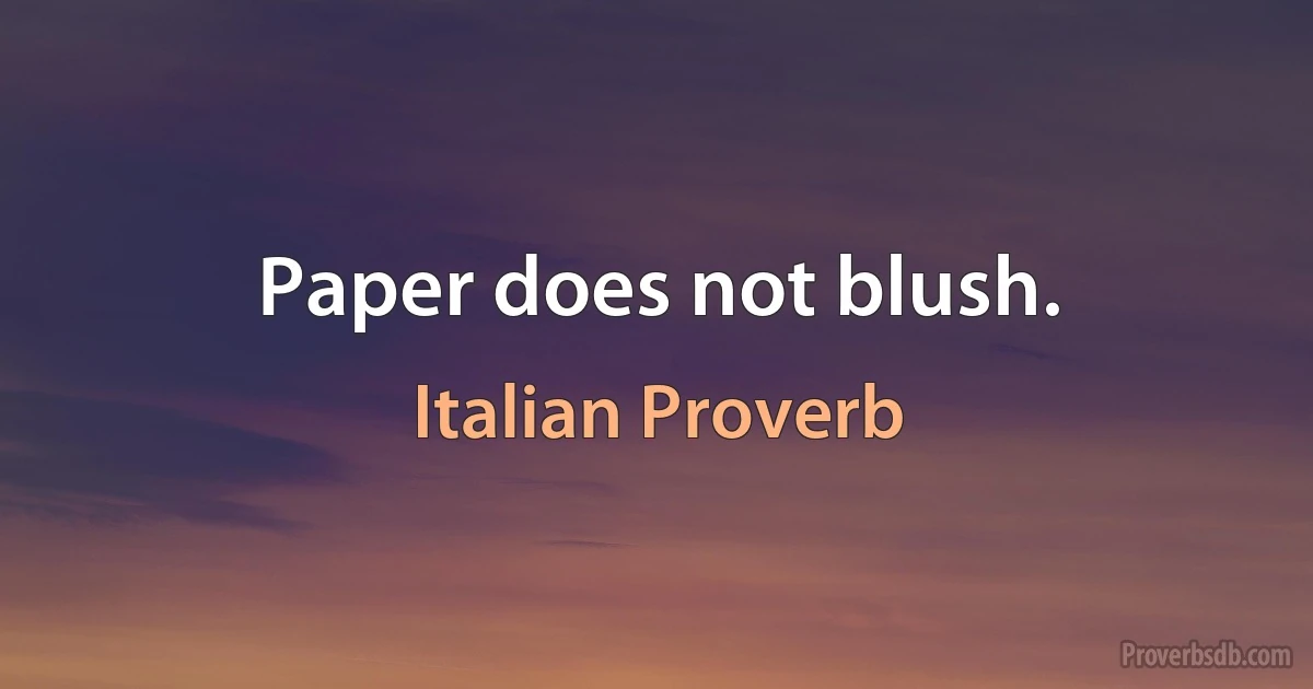 Paper does not blush. (Italian Proverb)