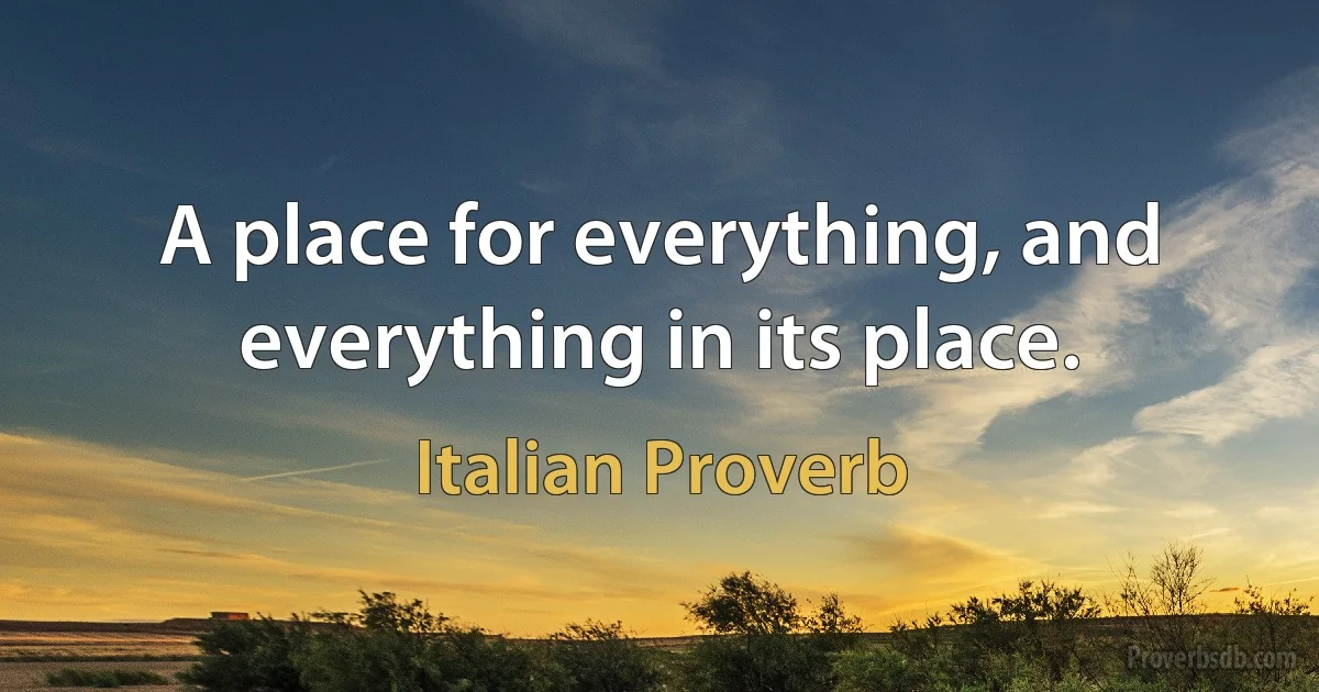 A place for everything, and everything in its place. (Italian Proverb)