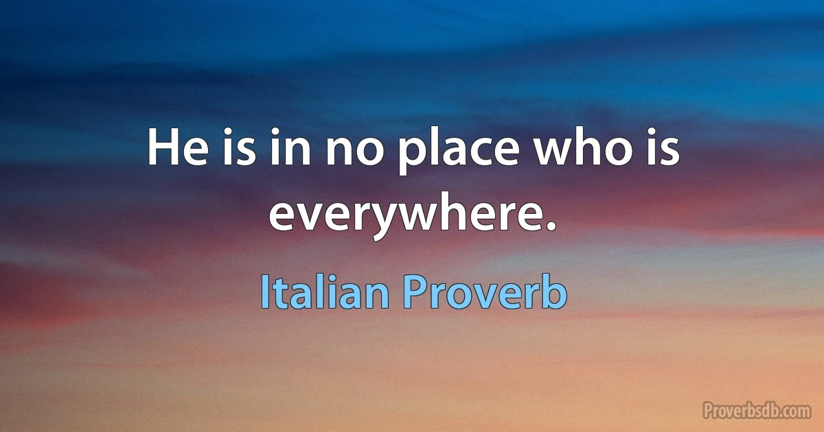 He is in no place who is everywhere. (Italian Proverb)