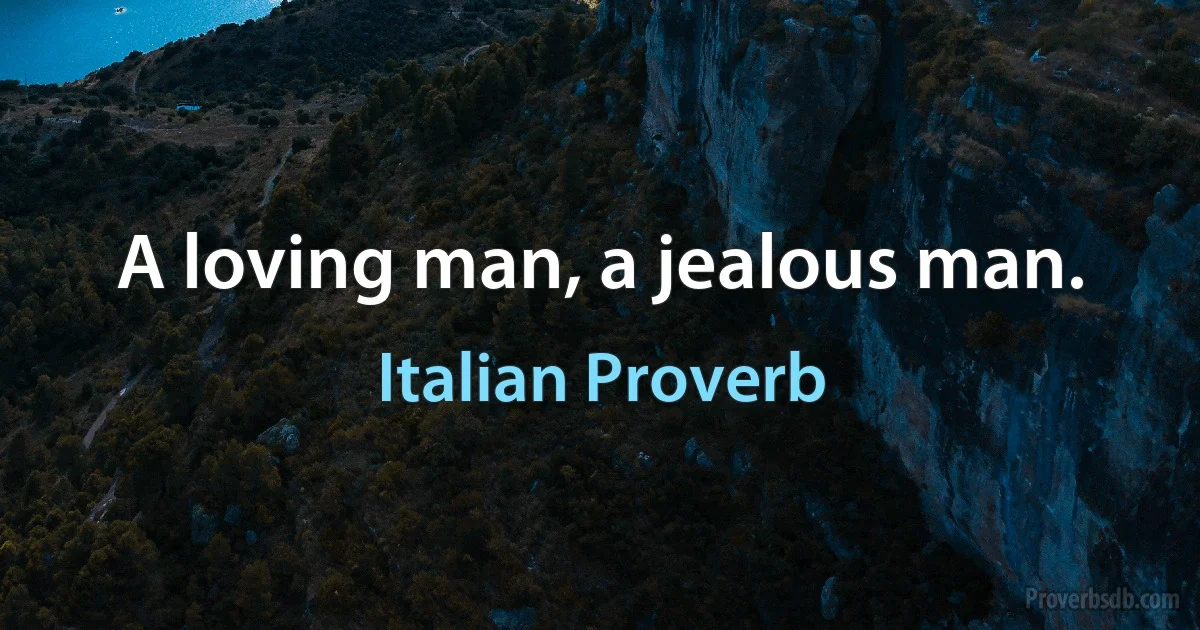 A loving man, a jealous man. (Italian Proverb)