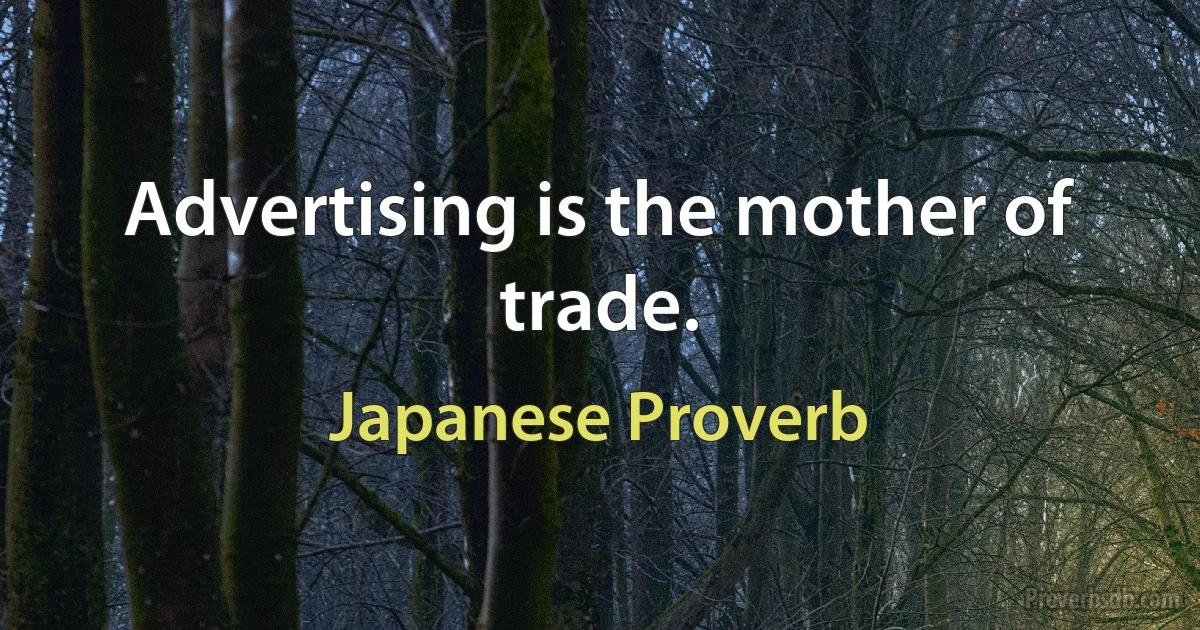 Advertising is the mother of trade. (Japanese Proverb)