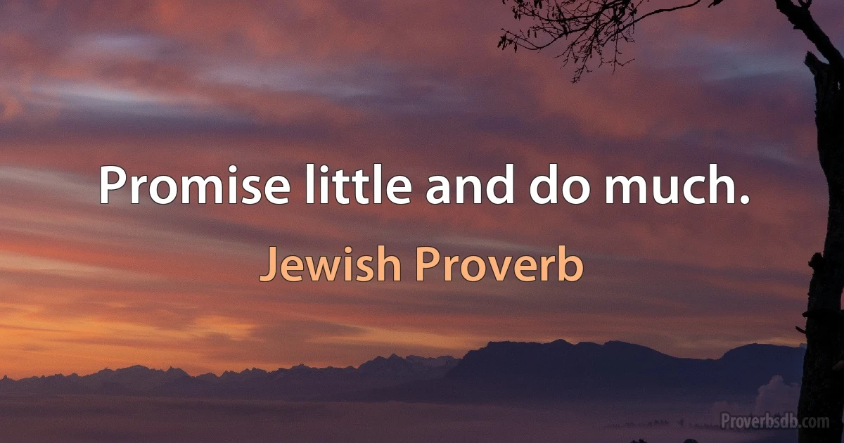 Promise little and do much. (Jewish Proverb)