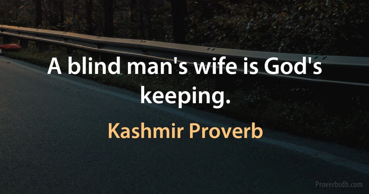 A blind man's wife is God's keeping. (Kashmir Proverb)