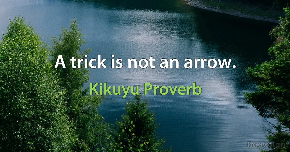 A trick is not an arrow. (Kikuyu Proverb)