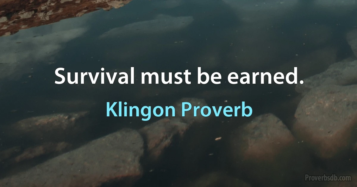 Survival must be earned. (Klingon Proverb)