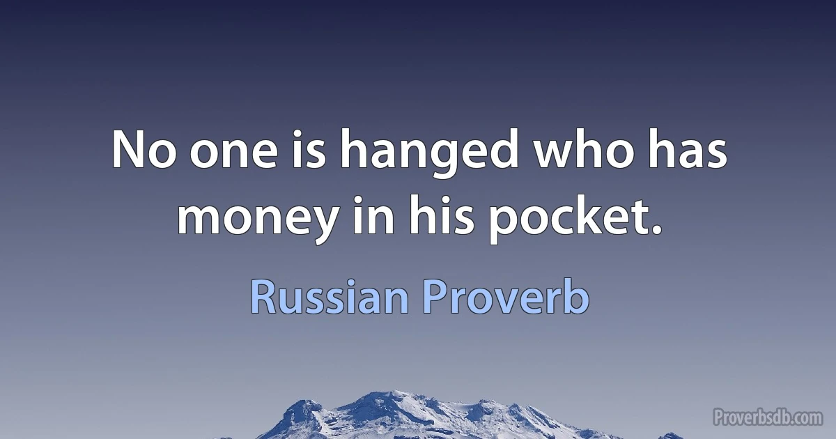 No one is hanged who has money in his pocket. (Russian Proverb)