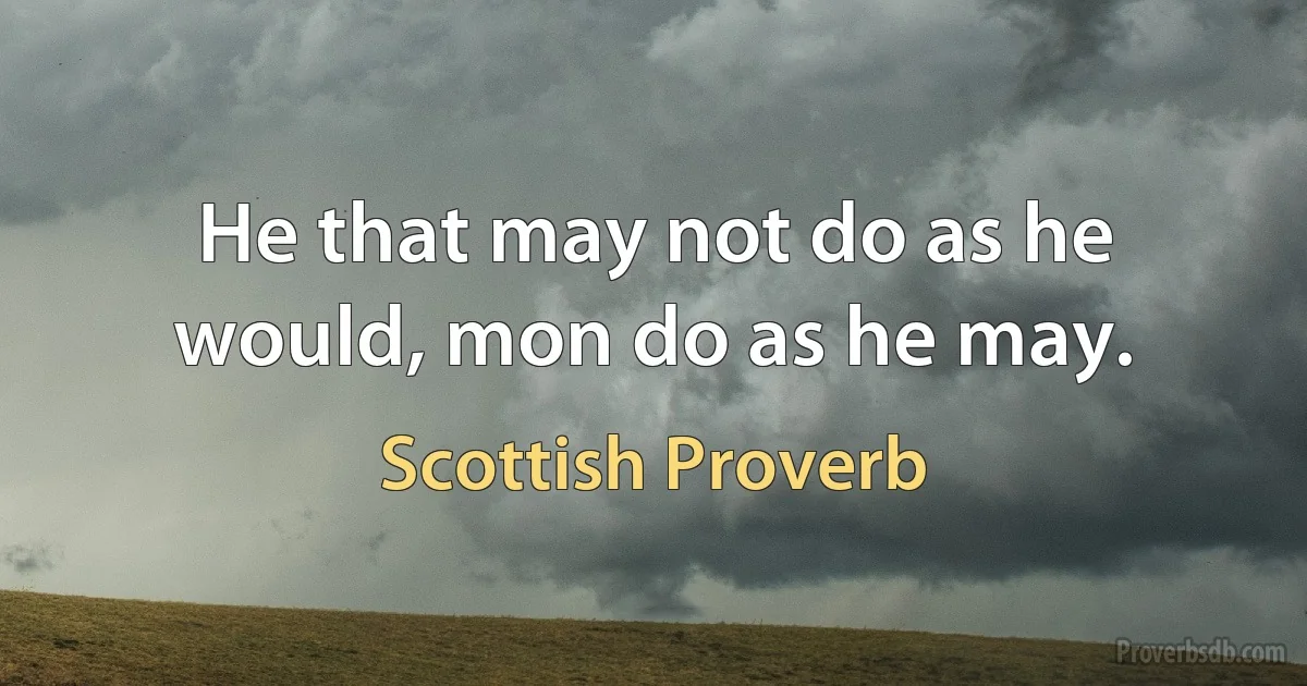 He that may not do as he would, mon do as he may. (Scottish Proverb)