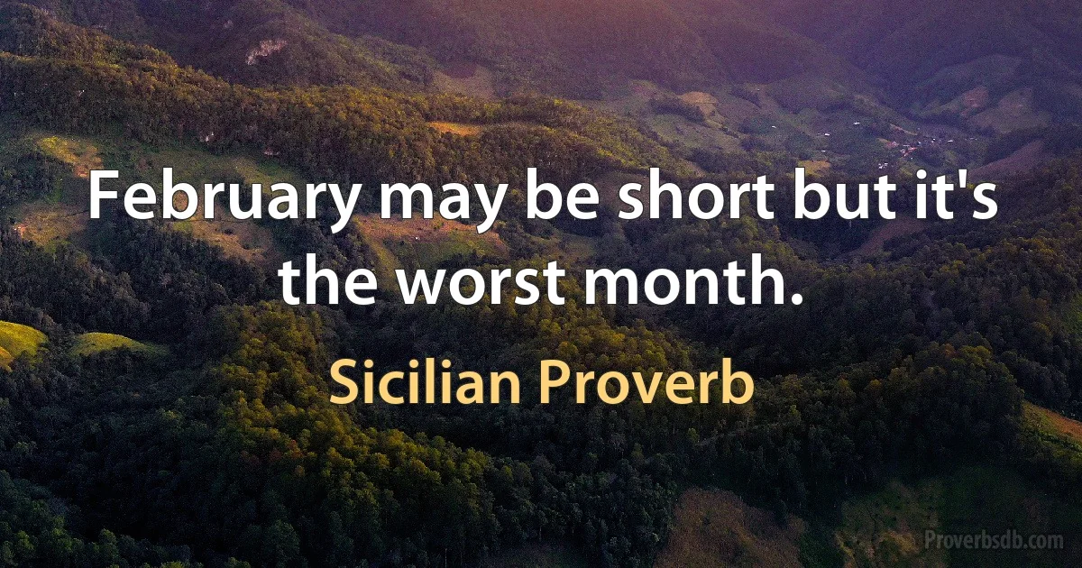 February may be short but it's the worst month. (Sicilian Proverb)