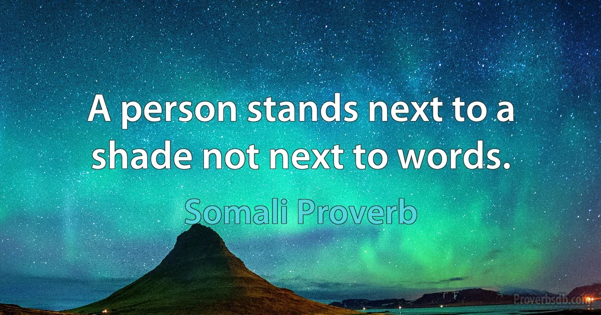 A person stands next to a shade not next to words. (Somali Proverb)