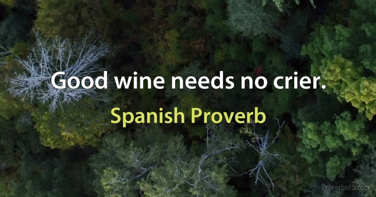 Good wine needs no crier. (Spanish Proverb)