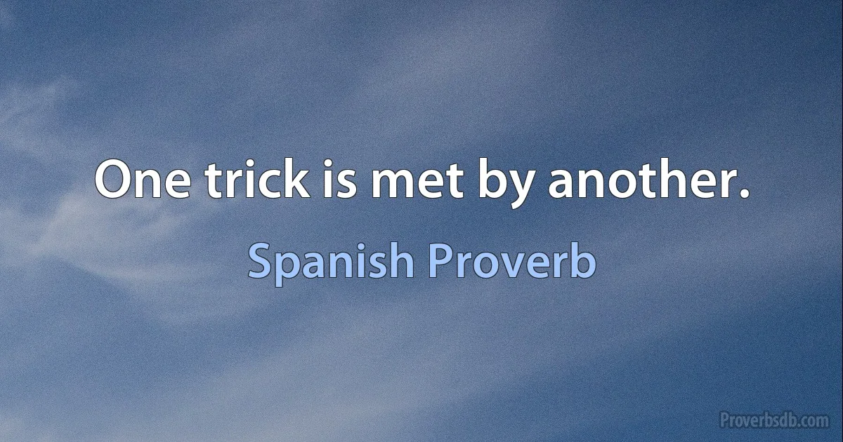 One trick is met by another. (Spanish Proverb)