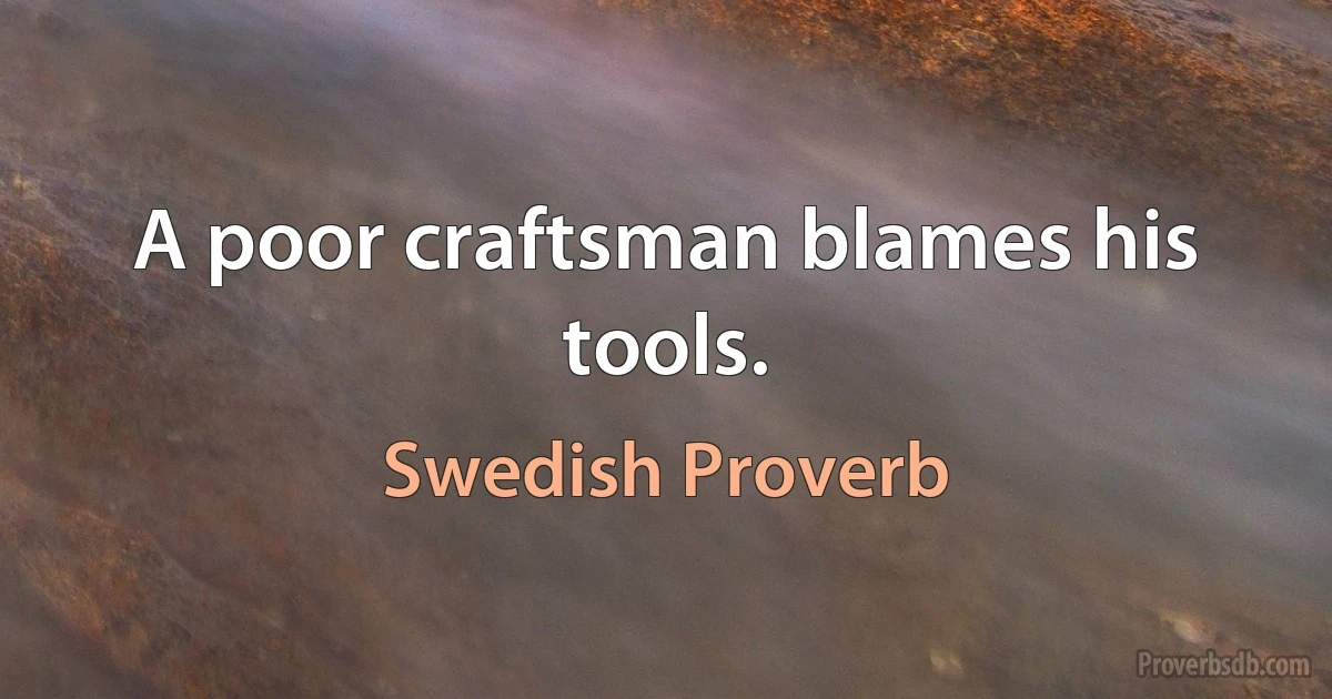 A poor craftsman blames his tools. (Swedish Proverb)