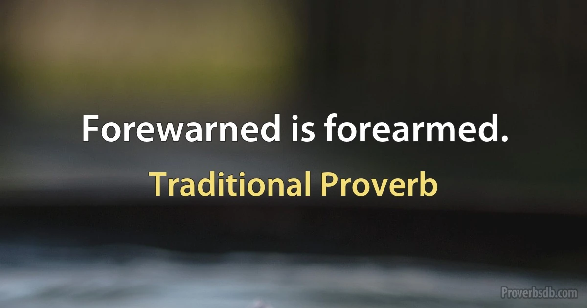 Forewarned is forearmed. (Traditional Proverb)