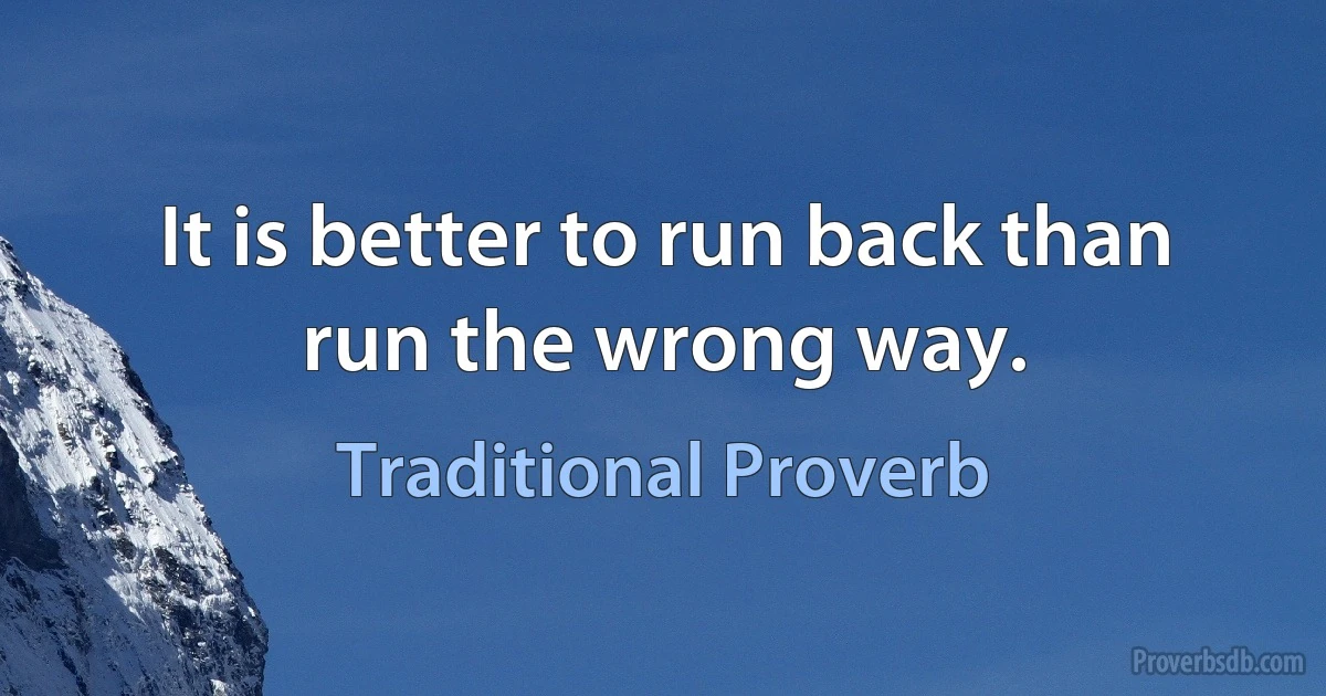 It is better to run back than run the wrong way. (Traditional Proverb)