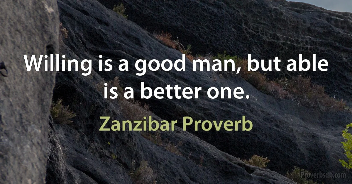 Willing is a good man, but able is a better one. (Zanzibar Proverb)