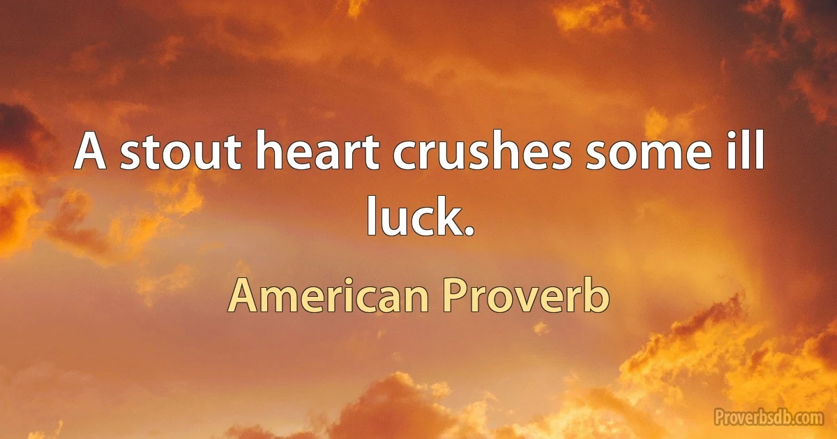 A stout heart crushes some ill luck. (American Proverb)