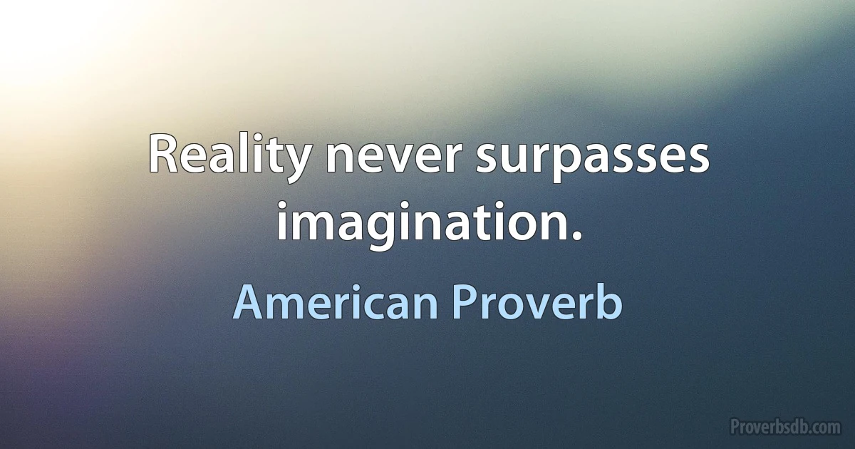 Reality never surpasses imagination. (American Proverb)