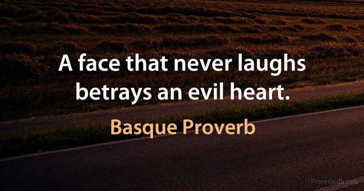 A face that never laughs betrays an evil heart. (Basque Proverb)