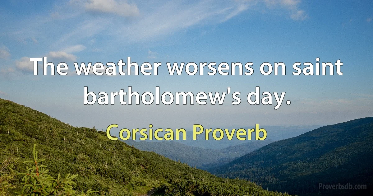 The weather worsens on saint bartholomew's day. (Corsican Proverb)