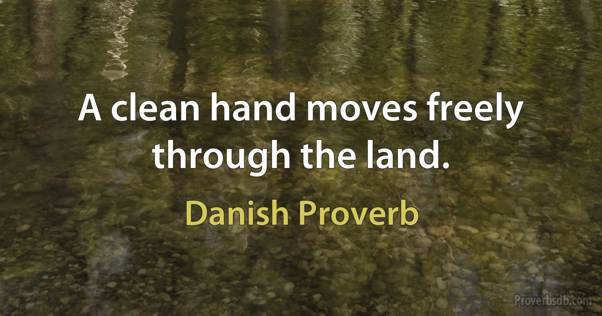 A clean hand moves freely through the land. (Danish Proverb)