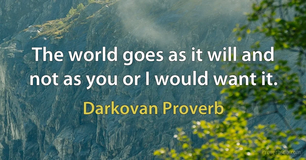 The world goes as it will and not as you or I would want it. (Darkovan Proverb)