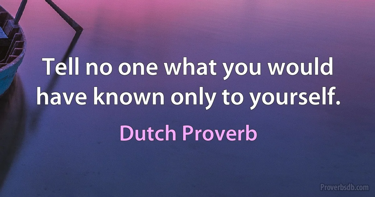 Tell no one what you would have known only to yourself. (Dutch Proverb)