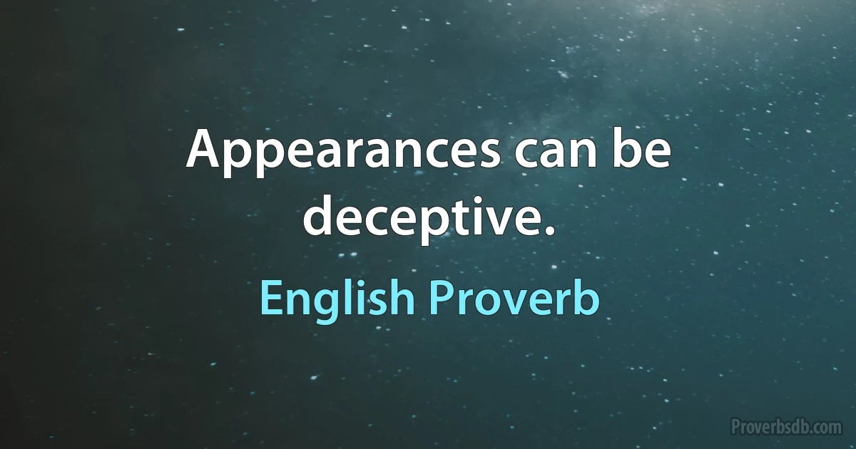 Appearances can be deceptive. (English Proverb)