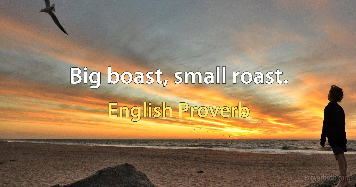 Big boast, small roast. (English Proverb)