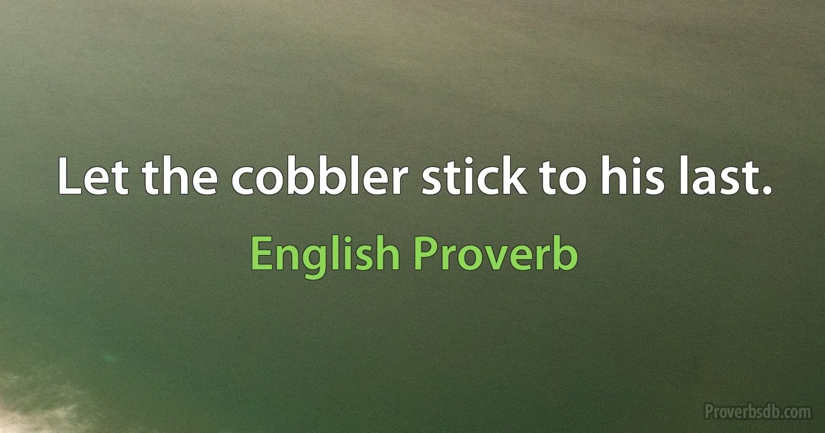 Let the cobbler stick to his last. (English Proverb)