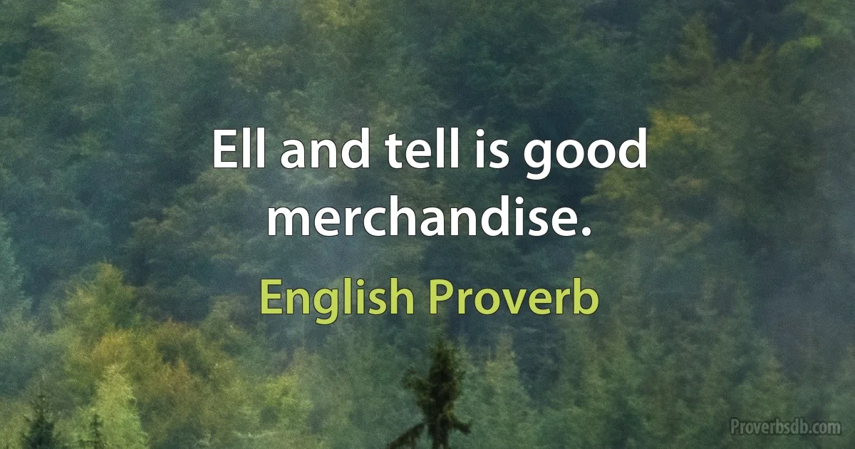 Ell and tell is good merchandise. (English Proverb)