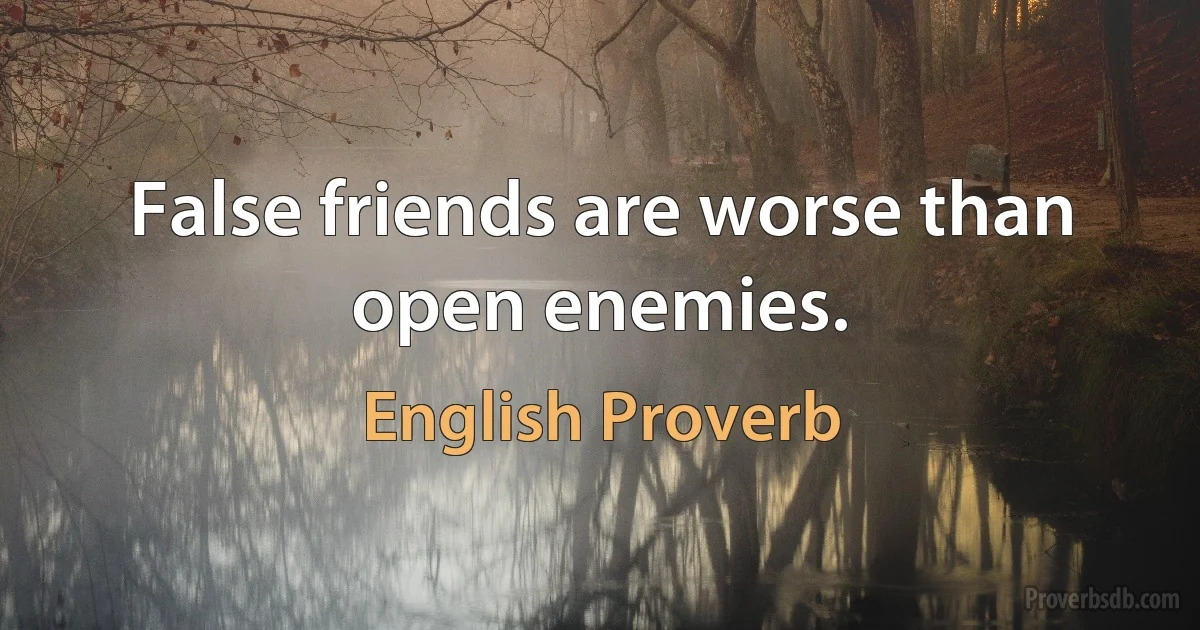 False friends are worse than open enemies. (English Proverb)