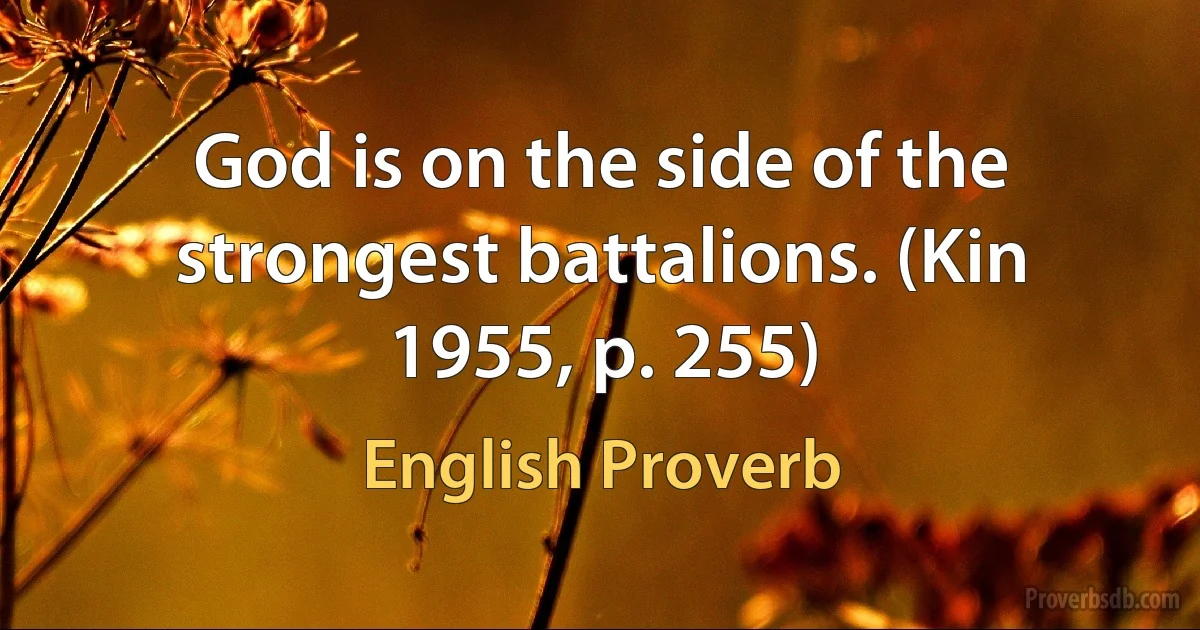 God is on the side of the strongest battalions. (Kin 1955, p. 255) (English Proverb)