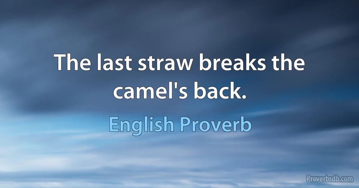 The last straw breaks the camel's back. (English Proverb)