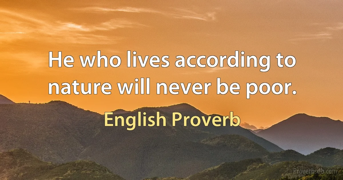 He who lives according to nature will never be poor. (English Proverb)